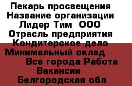 Пекарь просвещения › Название организации ­ Лидер Тим, ООО › Отрасль предприятия ­ Кондитерское дело › Минимальный оклад ­ 29 400 - Все города Работа » Вакансии   . Белгородская обл.